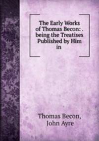 The Early Works of Thomas Becon: .being the Treatises Published by Him in .