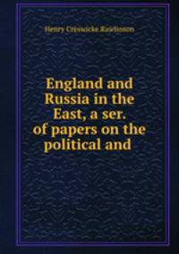 England and Russia in the East, a ser. of papers on the political and .