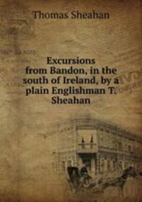 Excursions from Bandon, in the south of Ireland, by a plain Englishman T. Sheahan.