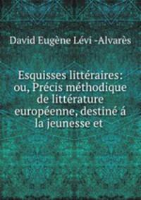 Esquisses litteraires: ou, Precis methodique de litterature europeenne, destine a la jeunesse et .
