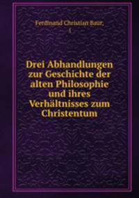 Drei Abhandlungen zur Geschichte der alten Philosophie und ihres Verhaltnisses zum Christentum