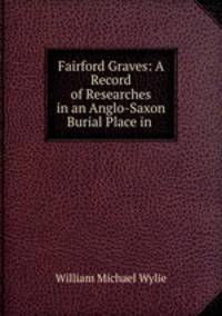 Fairford Graves: A Record of Researches in an Anglo-Saxon Burial Place in .