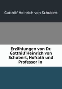 Erzahlungen von Dr. Gotthilf Heinrich von Schubert, Hofrath und Professor in .