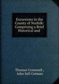 Excursions in the County of Norfolk: Comprising a Brief Historical and .