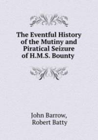 The Eventful History of the Mutiny and Piratical Seizure of H.M.S. Bounty .