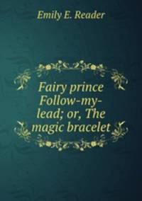 Fairy prince Follow-my-lead; or, The magic bracelet