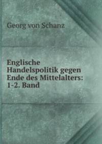 Englische Handelspolitik gegen Ende des Mittelalters: 1-2. Band