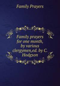 Family prayers for one month, by various clergymen,ed. by C. Hodgson