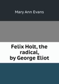 Felix Holt, the radical, by George Eliot
