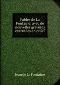 Fables de La Fontaine: avec de nouvelles gravures executees en relief