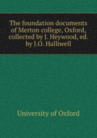 The foundation documents of Merton college, Oxford, collected by J. Heywood, ed. by J.O. Halliwell
