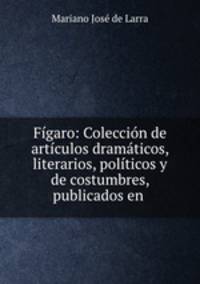 Figaro: Coleccion de articulos dramaticos, literarios, politicos y de costumbres, publicados en .