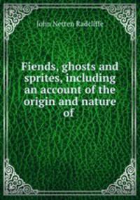 Fiends, ghosts and sprites, including an account of the origin and nature of .