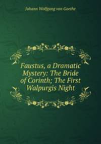 Faustus, a Dramatic Mystery: The Bride of Corinth; The First Walpurgis Night
