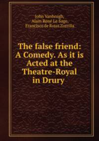 The false friend: A Comedy. As it is Acted at the Theatre-Royal in Drury .