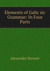 Elements of Galic sic Grammar: In Four Parts