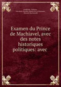 Examen du Prince de Machiavel, avec des notes historiques & politiques: avec .
