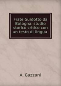 Frate Guidotto da Bologna: studio storico critico con un testo di lingua .