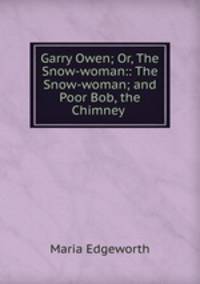 Garry Owen; Or, The Snow-woman:: The Snow-woman; and Poor Bob, the Chimney .