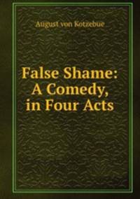 False Shame: A Comedy, in Four Acts