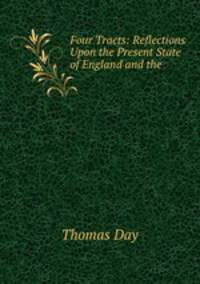 Four Tracts: Reflections Upon the Present State of England and the .