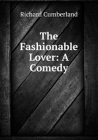 The Fashionable Lover: A Comedy
