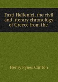 Fasti Hellenici, the civil and literary chronology of Greece from the .