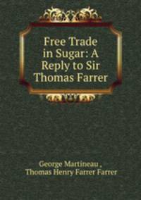 Free Trade in Sugar: A Reply to Sir Thomas Farrer