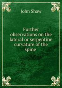 Further observations on the lateral or serpentine curvature of the spine .