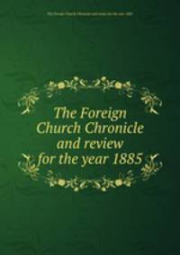 The Foreign Church Chronicle and review for the year 1885