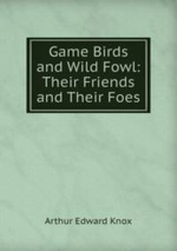 Game Birds and Wild Fowl: Their Friends and Their Foes.