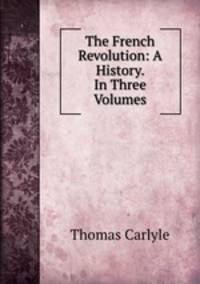 The French Revolution: A History. In Three Volumes.