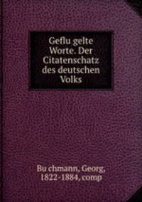 Geflu?gelte Worte. Der Citatenschatz des deutschen Volks