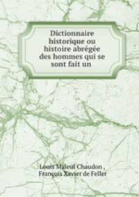 Dictionnaire historique ou histoire abregee des hommes qui se sont fait un .