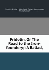Fridolin, Or The Road to the Iron-foundery;: A Ballad,