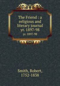 The Friend : a religious and literary journal. yr. 1897-98