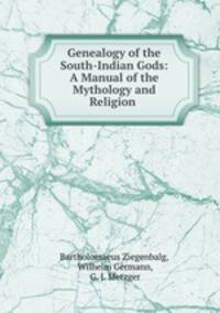 Genealogy of the South-Indian Gods: A Manual of the Mythology and Religion .