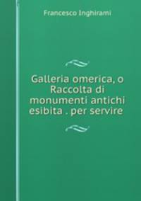 Galleria omerica, o Raccolta di monumenti antichi esibita . per servire .