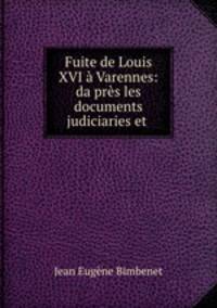Fuite de Louis XVI a Varennes: da?pres les documents judiciaries et .