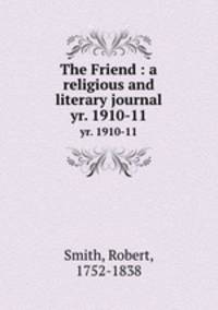 The Friend : a religious and literary journal. yr. 1910-11