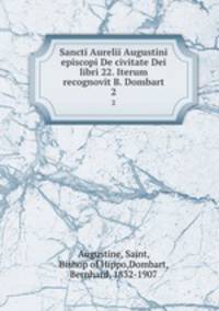 Sancti Aurelii Augustini episcopi De civitate Dei libri 22. Iterum recognovit B. Dombart. 2
