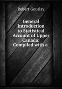 General Introduction to Statistical Account of Upper Canada: Compiled with a .