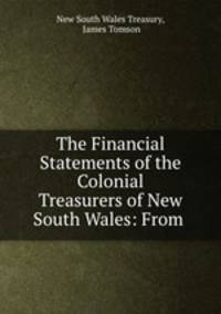 The Financial Statements of the Colonial Treasurers of New South Wales: From .