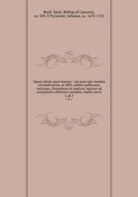 Opera omnia quae exstant : vel quae ejus nomine circumferuntur, as MSS. codices gallicanos, vaticanos, florentinos et anglicos, necnon ad antiquiores editiones castigata, multis aucta. 1, pt.1