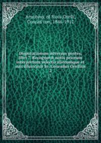 Disputationum adversus gentes, libri 7. Recognovit notis priorum interpretum selectis aliorumque et suis illustravit Io. Conradus Orellius. 2