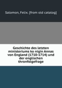 Geschichte des letzten ministeriums ko?nigin Annas von England (1710-1714) und der englischen thronfolgefrage
