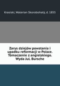 Zarys dziejow powstania i upadku reformacji w Polsce. Tomaczenie z angielskiego. Wyda Jul. Bursche