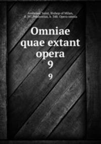 Omniae quae extant opera. 9