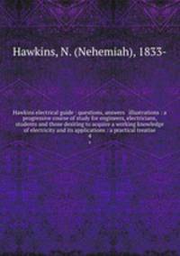 Hawkins electrical guide : questions, answers & illustrations : a progressive course of study for engineers, electricians, students and those desiring to acquire a working knowledge of electricity and its applications : a practical treatise. 4