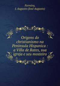 Origens do christianismo na Peninsula Hispanica : a Villa de Rates, sua igreja e seu mosteiro